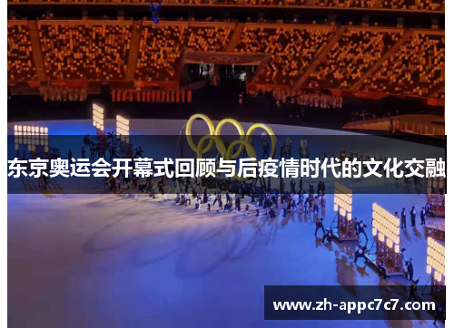 东京奥运会开幕式回顾与后疫情时代的文化交融 东京奥运会开幕式回顾与后疫情时代的文化交融
