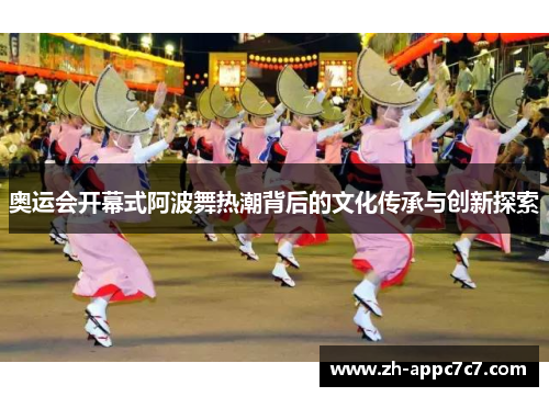 奥运会开幕式阿波舞热潮背后的文化传承与创新探索 奥运会开幕式阿波舞热潮背后的文化传承与创新探索