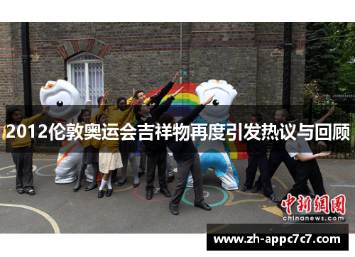 2012伦敦奥运会吉祥物再度引发热议与回顾