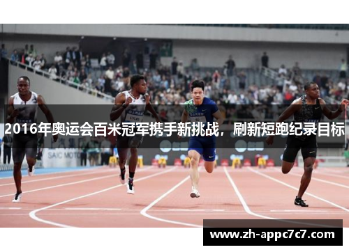 2016年奥运会百米冠军携手新挑战，刷新短跑纪录目标